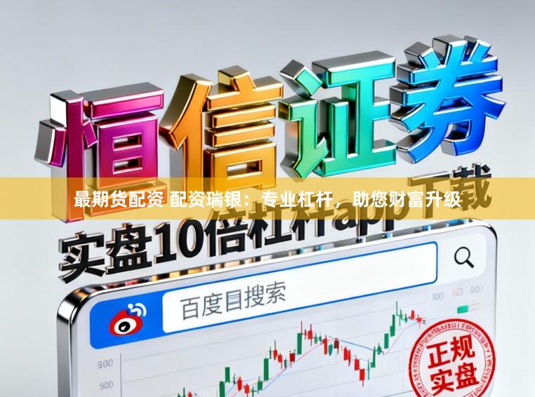 最期货配资 配资瑞银：专业杠杆，助您财富升级