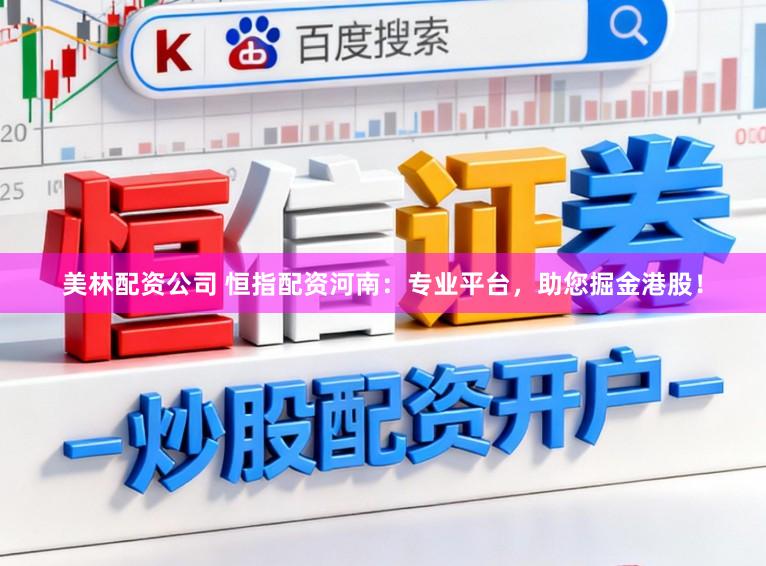 美林配资公司 恒指配资河南：专业平台，助您掘金港股！