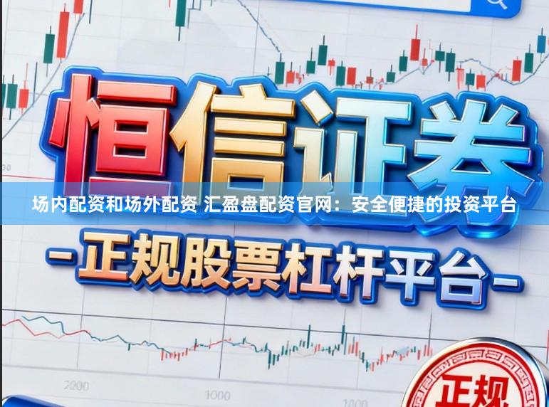 场内配资和场外配资 汇盈盘配资官网：安全便捷的投资平台