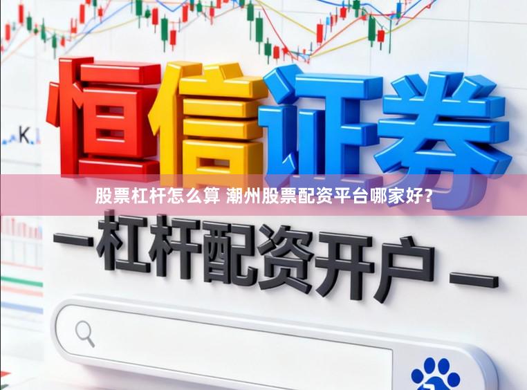 股票杠杆怎么算 潮州股票配资平台哪家好？