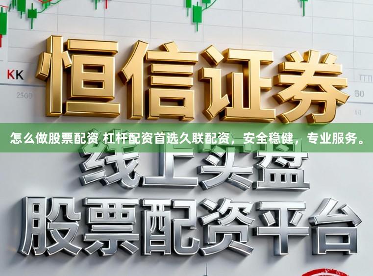 怎么做股票配资 杠杆配资首选久联配资，安全稳健，专业服务。