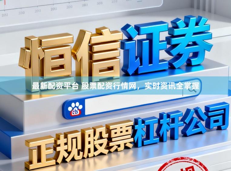 最新配资平台 股票配资行情网，实时资讯全掌握