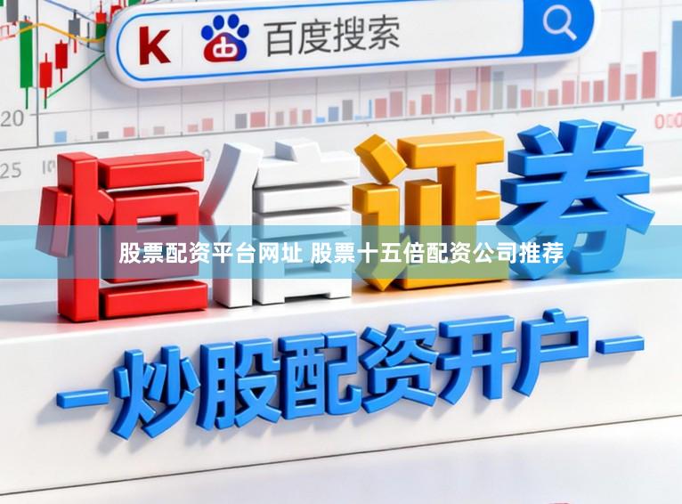 股票配资平台网址 股票十五倍配资公司推荐