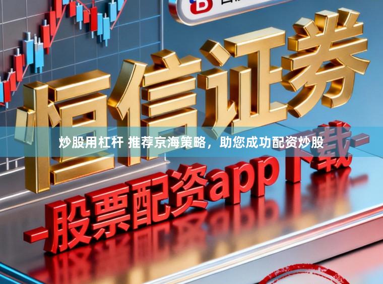 炒股用杠杆 推荐京海策略，助您成功配资炒股