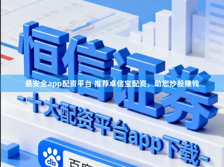 最安全app配资平台 推荐卓信宝配资，助您炒股赚钱