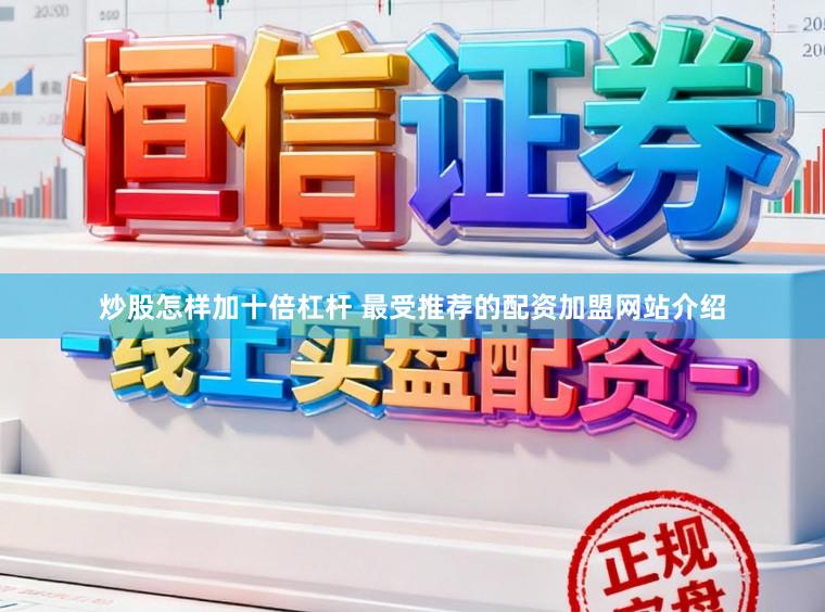 炒股怎样加十倍杠杆 最受推荐的配资加盟网站介绍