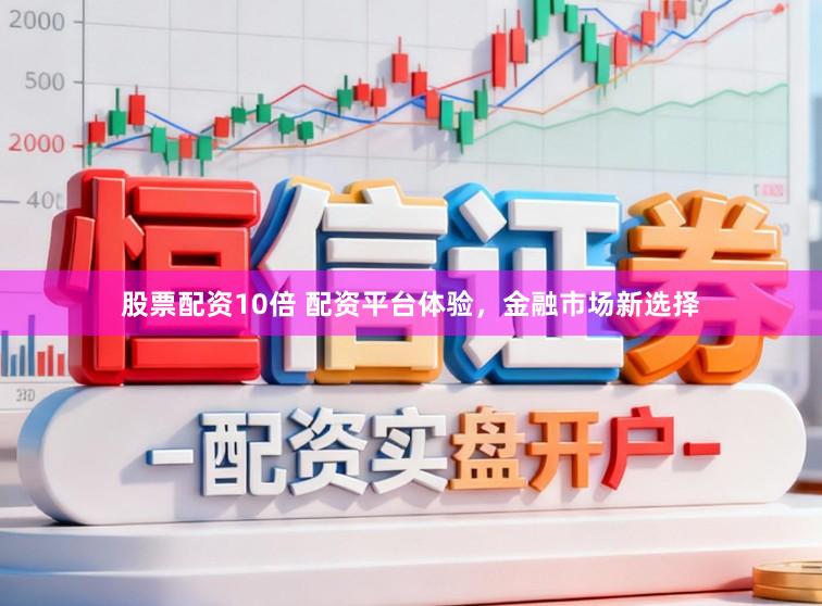 股票配资10倍 配资平台体验，金融市场新选择