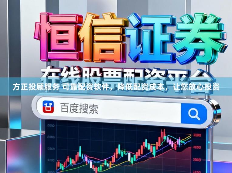 方正投顾服务 可靠配资软件，降低配资成本，让您放心投资