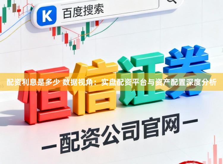 配资利息是多少 数据视角：实盘配资平台与资产配置深度分析