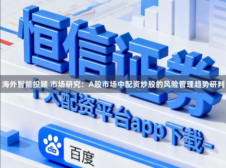海外智能投顾 市场研究：A股市场中配资炒股的风险管理趋势研判
