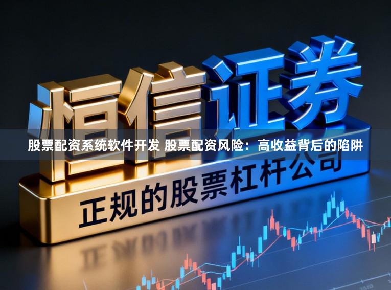 股票配资系统软件开发 股票配资风险：高收益背后的陷阱