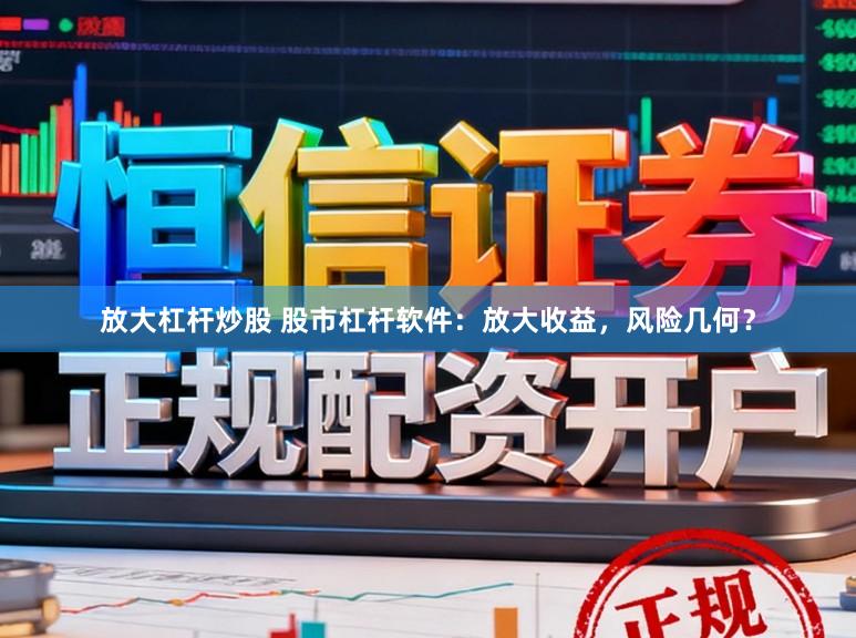 放大杠杆炒股 股市杠杆软件：放大收益，风险几何？