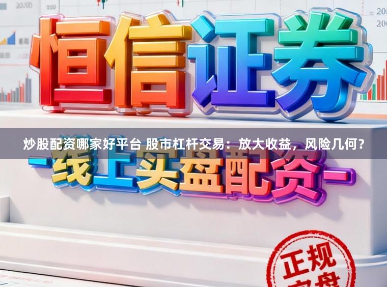炒股配资哪家好平台 股市杠杆交易：放大收益，风险几何？