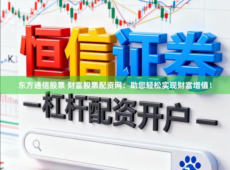 东方通信股票 财富股票配资网：助您轻松实现财富增值！