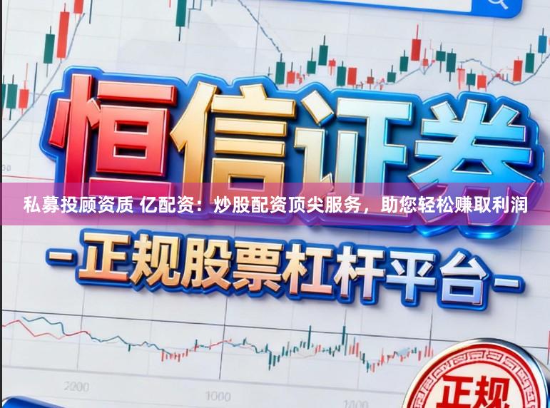 私募投顾资质 亿配资：炒股配资顶尖服务，助您轻松赚取利润