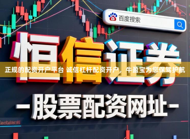 正规的配资开户平台 诚信杠杆配资开户，牛盈宝为您保驾护航