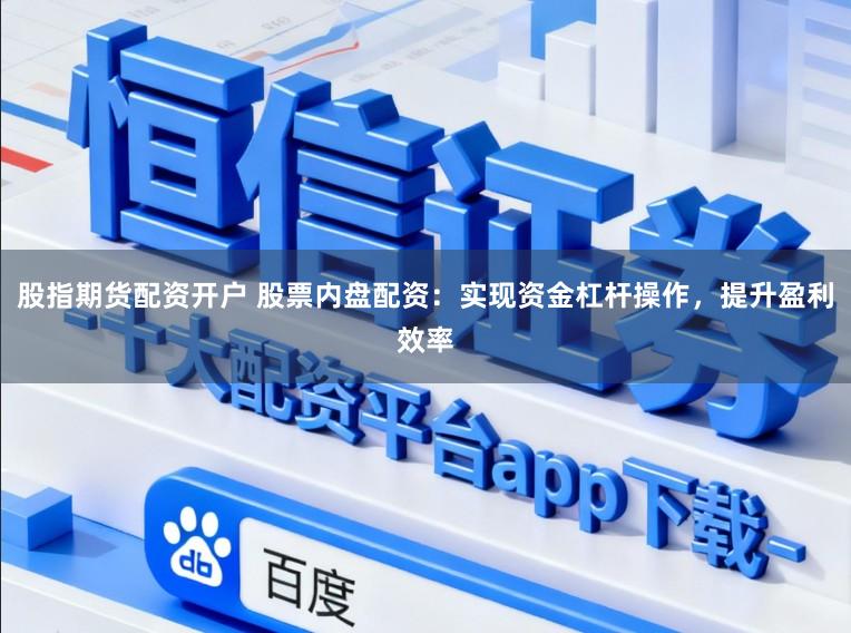 股指期货配资开户 股票内盘配资：实现资金杠杆操作，提升盈利效率
