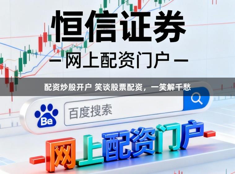 配资炒股开户 笑谈股票配资，一笑解千愁