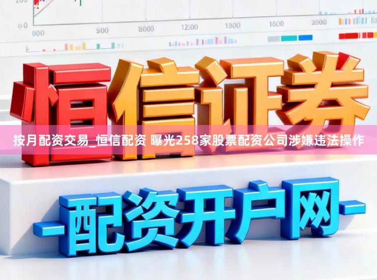 按月配资交易_恒信配资 曝光258家股票配资公司涉嫌违法操作