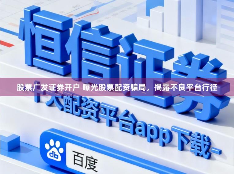 股票广发证券开户 曝光股票配资骗局，揭露不良平台行径