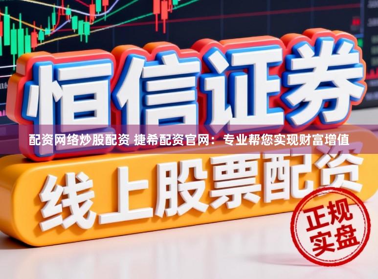 配资网络炒股配资 捷希配资官网：专业帮您实现财富增值