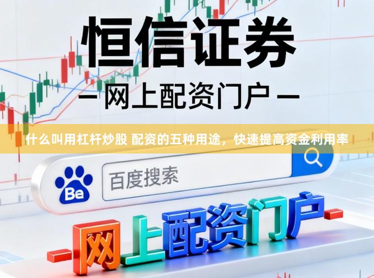 什么叫用杠杆炒股 配资的五种用途，快速提高资金利用率